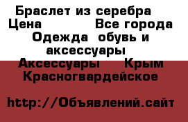 Браслет из серебра  › Цена ­ 5 000 - Все города Одежда, обувь и аксессуары » Аксессуары   . Крым,Красногвардейское